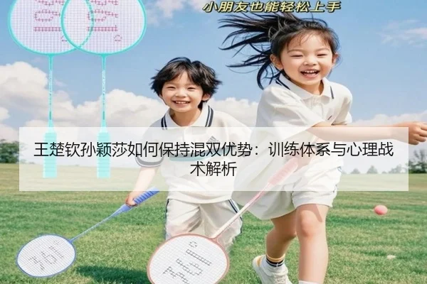 王楚钦孙颖莎如何保持混双优势：训练体系与心理战术解析
