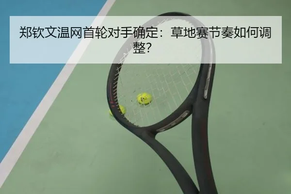 郑钦文温网首轮对手确定：草地赛节奏如何调整？ - ayx